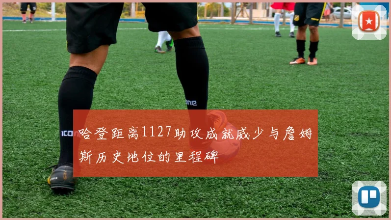 哈登距离1127助攻成就威少与詹姆斯历史地位的里程碑