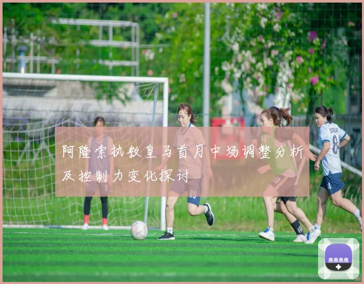 阿隆索执教皇马首月中场调整分析及控制力变化探讨