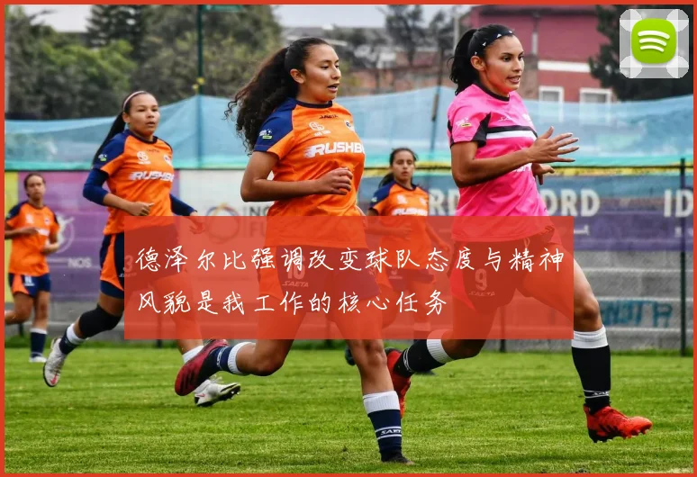 德泽尔比强调改变球队态度与精神风貌是我工作的核心任务